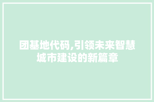 团基地代码,引领未来智慧城市建设的新篇章