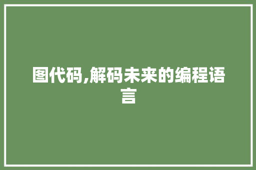 图代码,解码未来的编程语言