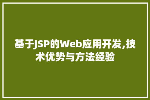 基于JSP的Web应用开发,技术优势与方法经验