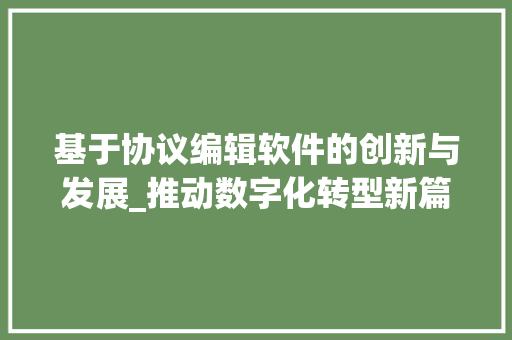 基于协议编辑软件的创新与发展_推动数字化转型新篇章