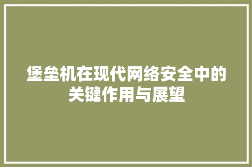 堡垒机在现代网络安全中的关键作用与展望 Bootstrap