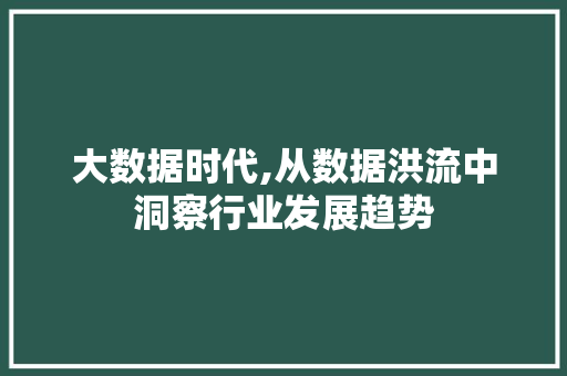 大数据时代,从数据洪流中洞察行业发展趋势 Bootstrap