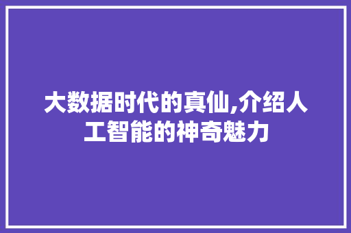 大数据时代的真仙,介绍人工智能的神奇魅力