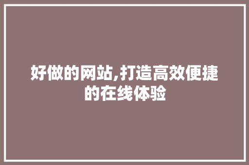 好做的网站,打造高效便捷的在线体验