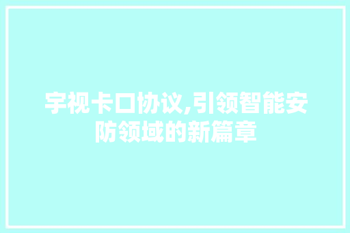 宇视卡口协议,引领智能安防领域的新篇章