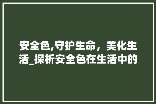 安全色,守护生命，美化生活_探析安全色在生活中的重要性 GraphQL