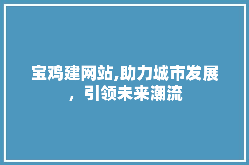 宝鸡建网站,助力城市发展，引领未来潮流 HTML