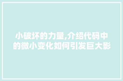 小破坏的力量,介绍代码中的微小变化如何引发巨大影响