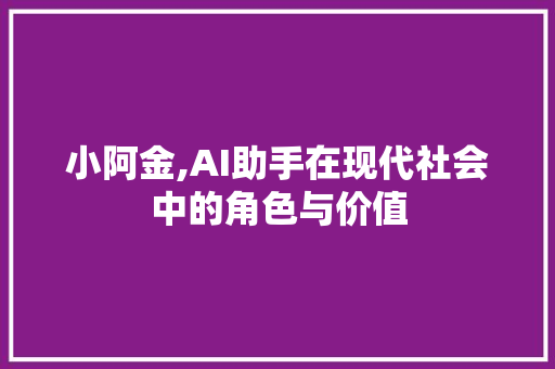 小阿金,AI助手在现代社会中的角色与价值