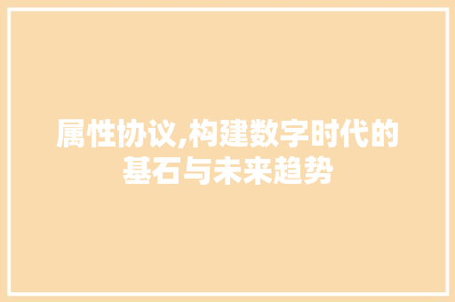 属性协议,构建数字时代的基石与未来趋势