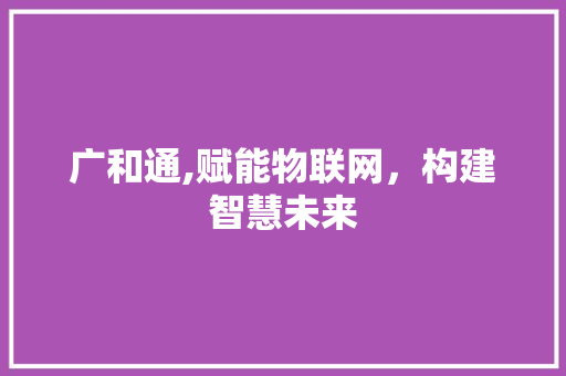 广和通,赋能物联网，构建智慧未来 Vue.js