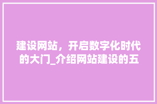 建设网站，开启数字化时代的大门_介绍网站建设的五大关键要素 Ruby