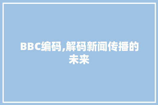 BBC编码,解码新闻传播的未来