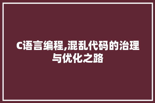 C语言编程,混乱代码的治理与优化之路