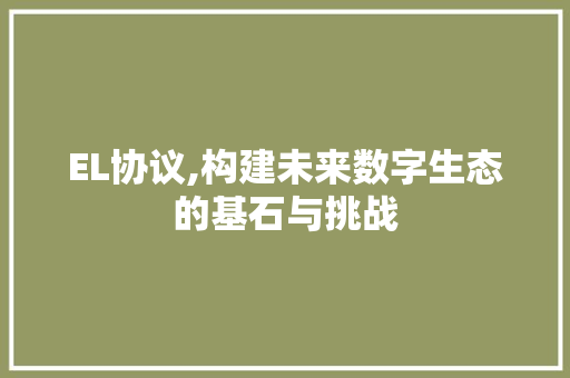 EL协议,构建未来数字生态的基石与挑战