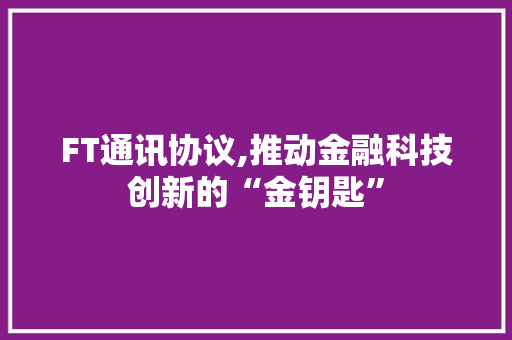 FT通讯协议,推动金融科技创新的“金钥匙”