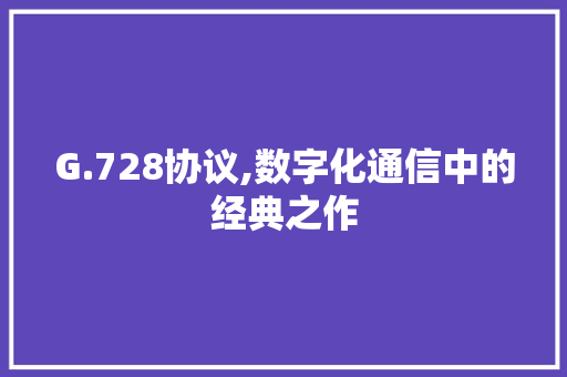 G.728协议,数字化通信中的经典之作