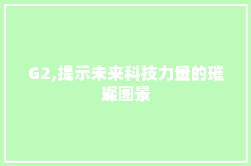 G2,提示未来科技力量的璀璨图景