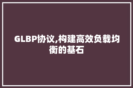 GLBP协议,构建高效负载均衡的基石