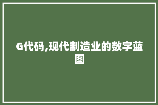 G代码,现代制造业的数字蓝图