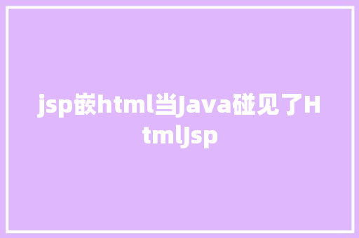 jsp嵌html当Java碰见了HtmlJsp Docker