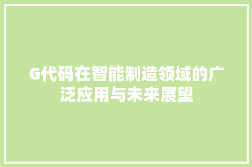 G代码在智能制造领域的广泛应用与未来展望