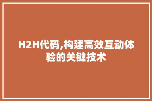 H2H代码,构建高效互动体验的关键技术