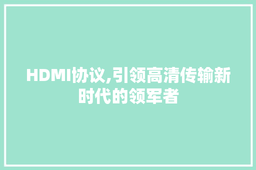 HDMI协议,引领高清传输新时代的领军者