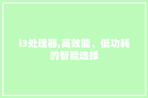 i3处理器,高效能、低功耗的智能选择