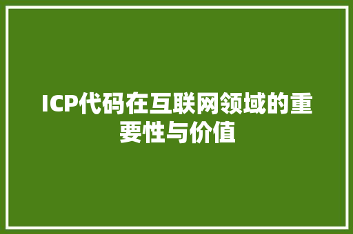 ICP代码在互联网领域的重要性与价值