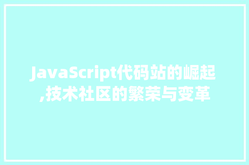 JavaScript代码站的崛起,技术社区的繁荣与变革