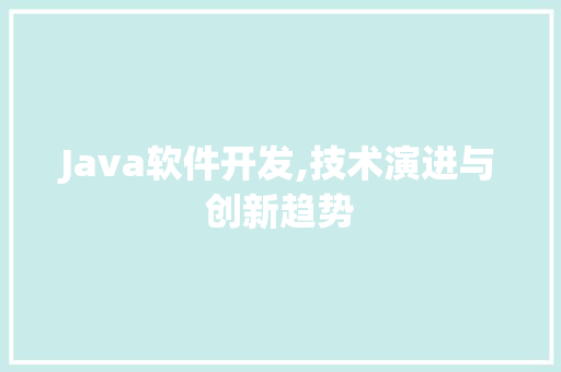 Java软件开发,技术演进与创新趋势