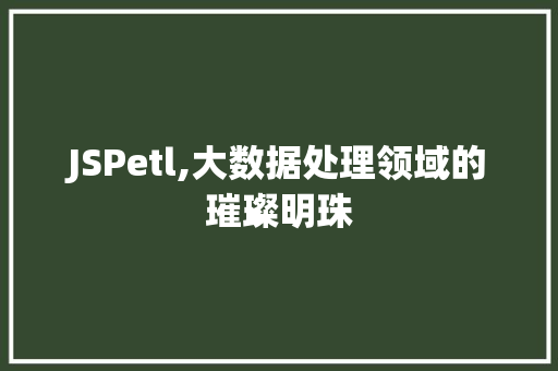 JSPetl,大数据处理领域的璀璨明珠