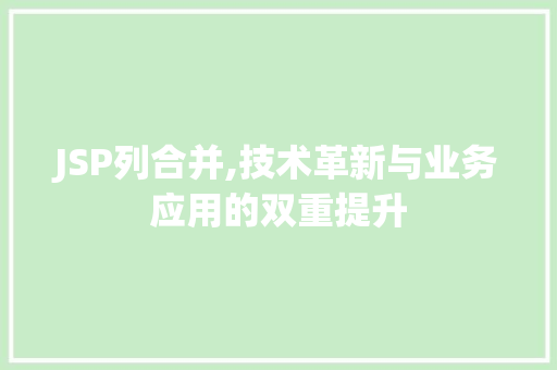 JSP列合并,技术革新与业务应用的双重提升