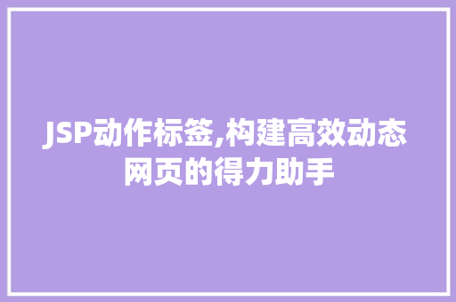 JSP动作标签,构建高效动态网页的得力助手