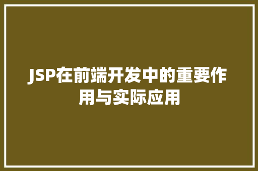 JSP在前端开发中的重要作用与实际应用