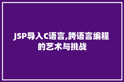 JSP导入C语言,跨语言编程的艺术与挑战