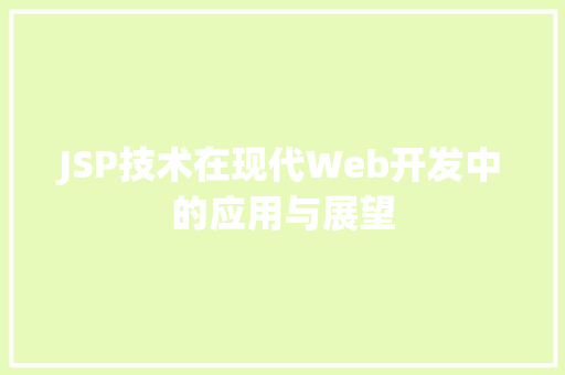 JSP技术在现代Web开发中的应用与展望