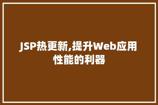 JSP热更新,提升Web应用性能的利器