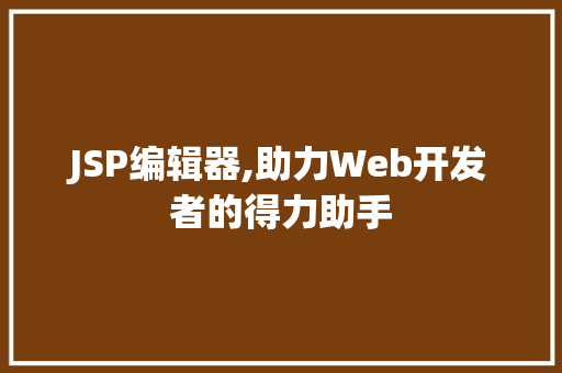 JSP编辑器,助力Web开发者的得力助手