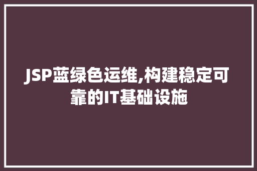 JSP蓝绿色运维,构建稳定可靠的IT基础设施