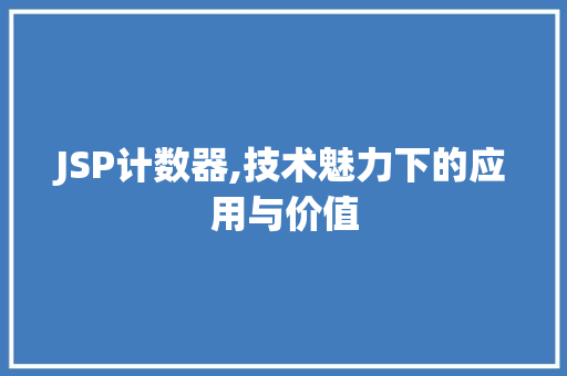 JSP计数器,技术魅力下的应用与价值