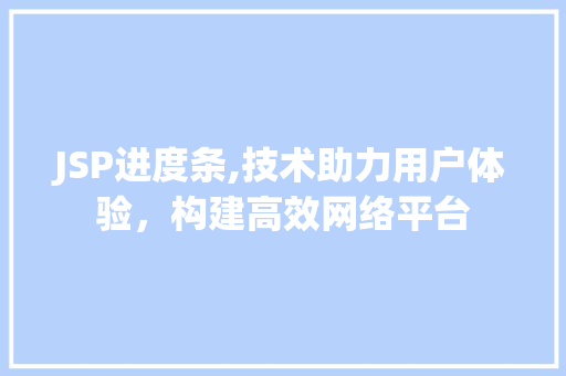 JSP进度条,技术助力用户体验，构建高效网络平台