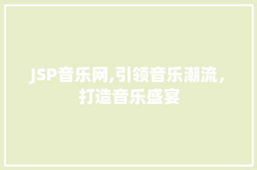 JSP音乐网,引领音乐潮流，打造音乐盛宴