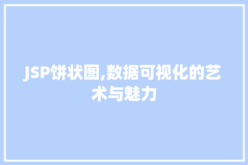 JSP饼状图,数据可视化的艺术与魅力