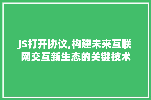 JS打开协议,构建未来互联网交互新生态的关键技术