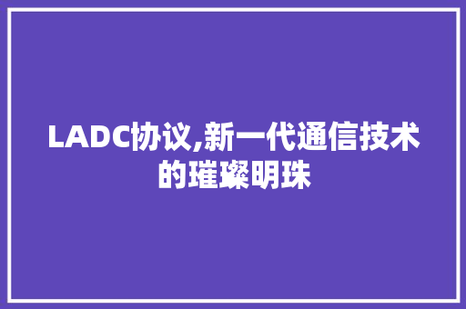 LADC协议,新一代通信技术的璀璨明珠