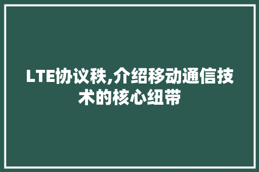 LTE协议秩,介绍移动通信技术的核心纽带