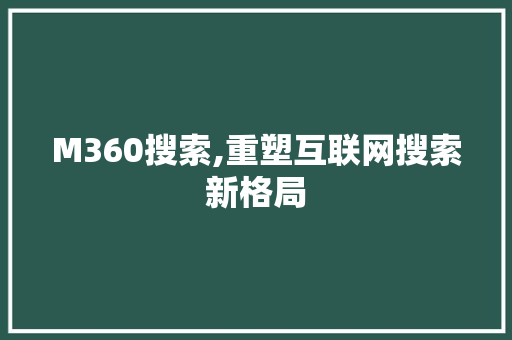 M360搜索,重塑互联网搜索新格局