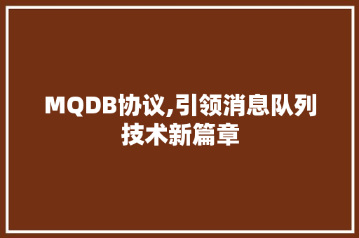 MQDB协议,引领消息队列技术新篇章